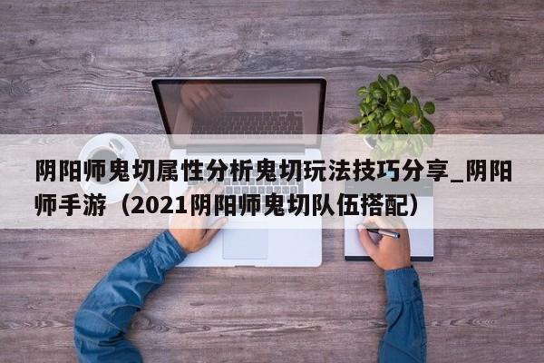 阴阳师鬼切属性分析鬼切玩法技巧分享_阴阳师手游（2021阴阳师鬼切队伍搭配）