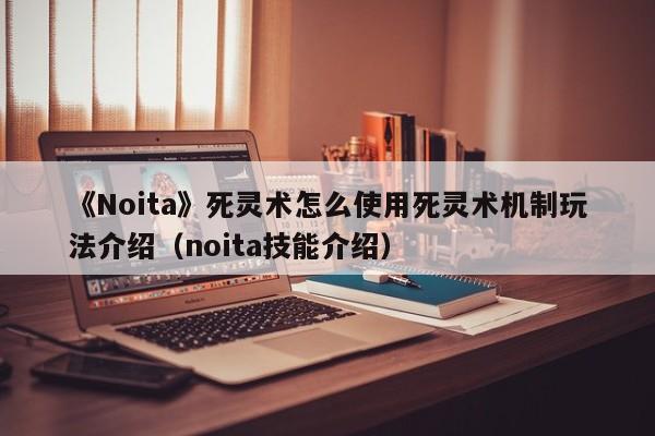 《Noita》死灵术怎么使用死灵术机制玩法介绍（noita技能介绍）