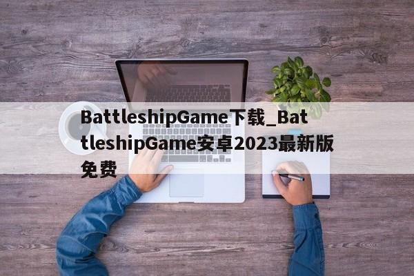 BattleshipGame下载_BattleshipGame安卓2023最新版免费