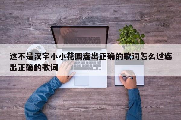 这不是汉字小小花园连出正确的歌词怎么过连出正确的歌词
