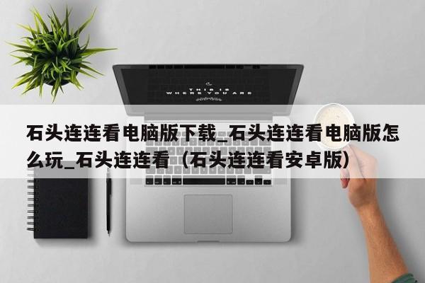 石头连连看电脑版下载_石头连连看电脑版怎么玩_石头连连看（石头连连看安卓版）