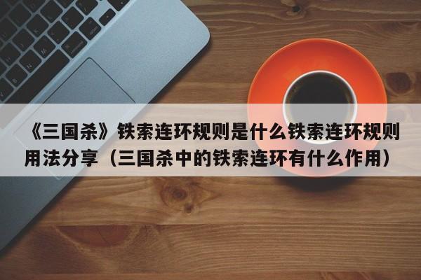 《三国杀》铁索连环规则是什么铁索连环规则用法分享（三国杀中的铁索连环有什么作用）