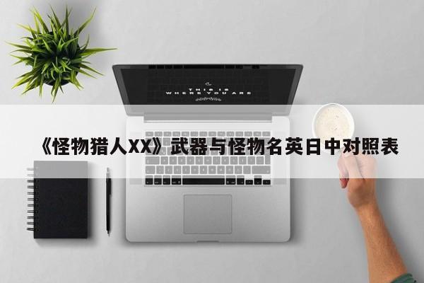《怪物猎人XX》武器与怪物名英日中对照表