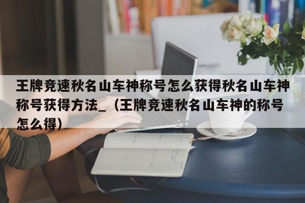 王牌竞速秋名山车神称号怎么获得秋名山车神称号获得方法_（王牌竞速秋名山车神的称号怎么得）