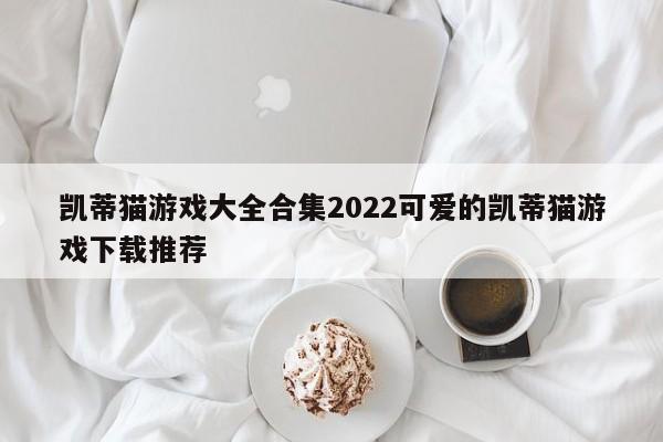 凯蒂猫游戏大全合集2022可爱的凯蒂猫游戏下载推荐
