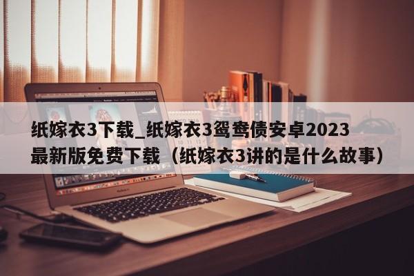纸嫁衣3下载_纸嫁衣3鸳鸯债安卓2023最新版免费下载（纸嫁衣3讲的是什么故事）