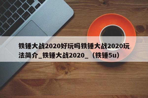铁锤大战2020好玩吗铁锤大战2020玩法简介_铁锤大战2020_（铁锤5u）