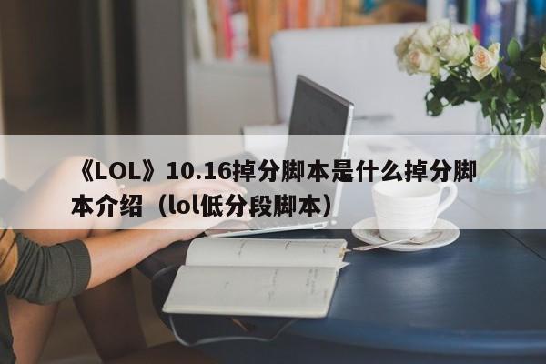 《LOL》10.16掉分脚本是什么掉分脚本介绍（lol低分段脚本）