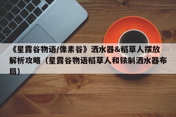 《星露谷物语/像素谷》洒水器&稻草人摆放解析攻略（星露谷物语稻草人和铱制洒水器布局）