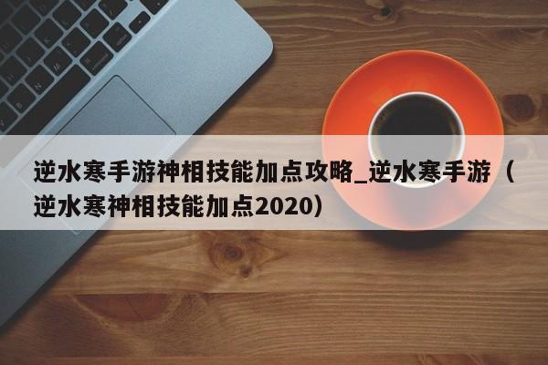 逆水寒手游神相技能加点攻略_逆水寒手游（逆水寒神相技能加点2020）