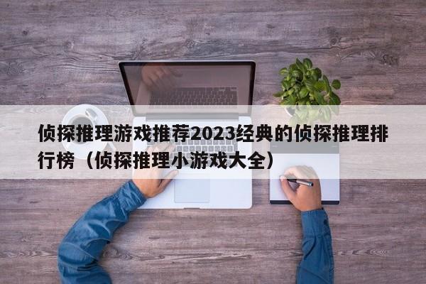 侦探推理游戏推荐2023经典的侦探推理排行榜（侦探推理小游戏大全）