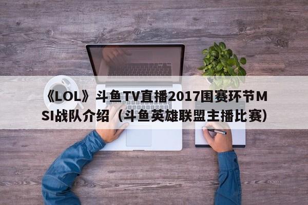 《LOL》斗鱼TV直播2017围赛环节MSI战队介绍（斗鱼英雄联盟主播比赛）