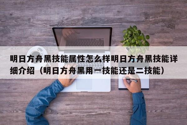 明日方舟黑技能属性怎么样明日方舟黑技能详细介绍（明日方舟黑用一技能还是二技能）