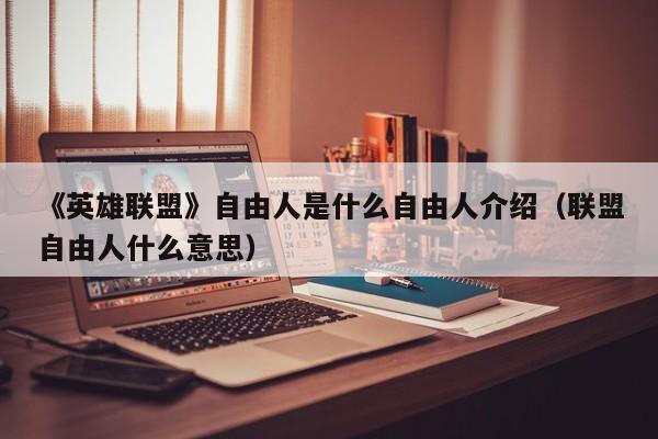 《英雄联盟》自由人是什么自由人介绍（联盟自由人什么意思）