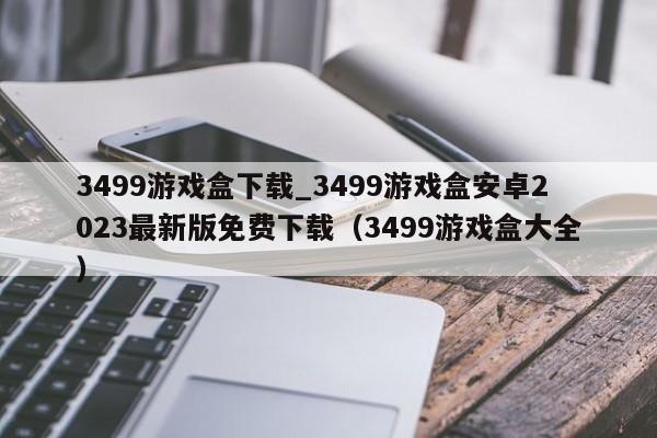 3499游戏盒下载_3499游戏盒安卓2023最新版免费下载（3499游戏盒大全）