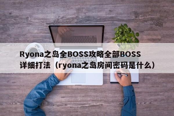 Ryona之岛全BOSS攻略全部BOSS详细打法（ryona之岛房间密码是什么）