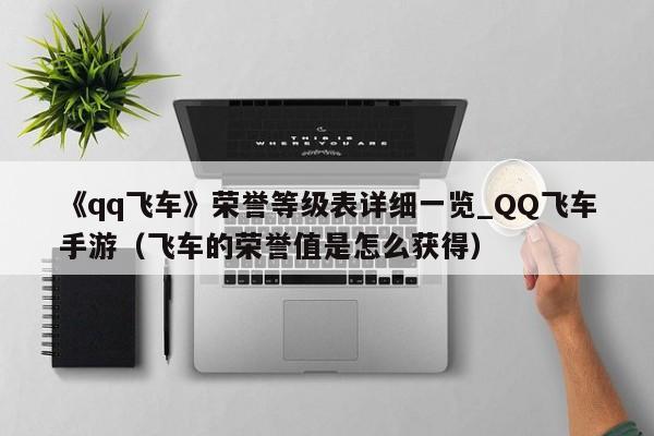 《qq飞车》荣誉等级表详细一览_QQ飞车手游（飞车的荣誉值是怎么获得）