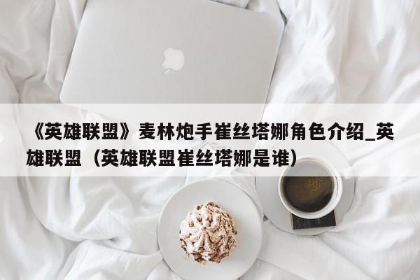 《英雄联盟》麦林炮手崔丝塔娜角色介绍_英雄联盟（英雄联盟崔丝塔娜是谁）