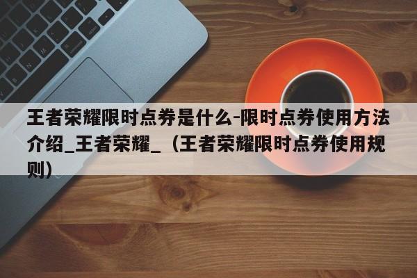 王者荣耀限时点券是什么-限时点券使用方法介绍_王者荣耀_（王者荣耀限时点券使用规则）