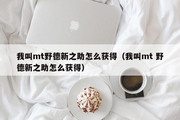 我叫mt野德新之助怎么获得（我叫mt 野德新之助怎么获得）