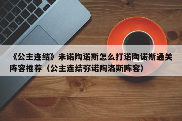《公主连结》米诺陶诺斯怎么打诺陶诺斯通关阵容推荐（公主连结弥诺陶洛斯阵容）