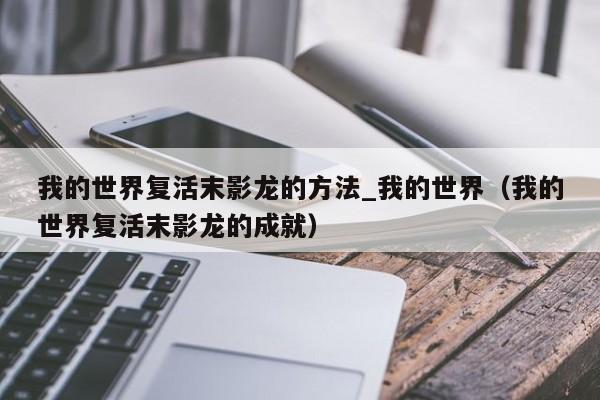 我的世界复活末影龙的方法_我的世界（我的世界复活末影龙的成就）