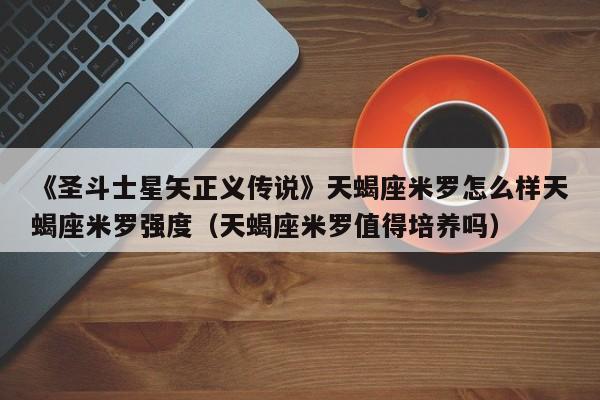《圣斗士星矢正义传说》天蝎座米罗怎么样天蝎座米罗强度（天蝎座米罗值得培养吗）