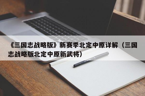 《三国志战略版》新赛季北定中原详解（三国志战略版北定中原新武将）