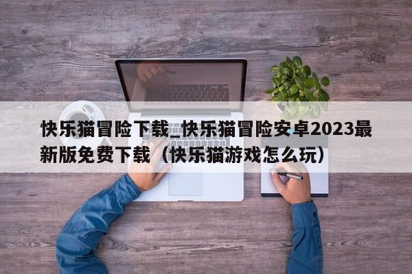 快乐猫冒险下载_快乐猫冒险安卓2023最新版免费下载（快乐猫游戏怎么玩）