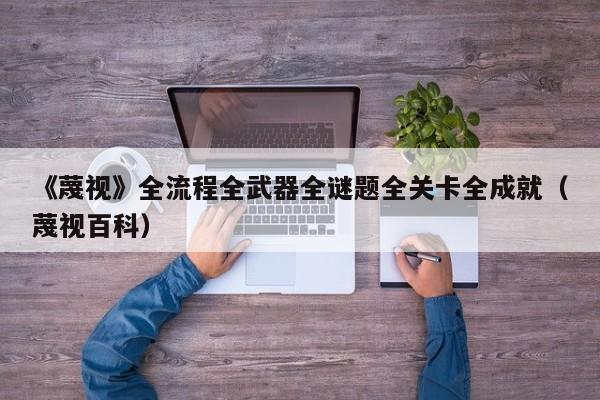 《蔑视》全流程全武器全谜题全关卡全成就（蔑视百科）