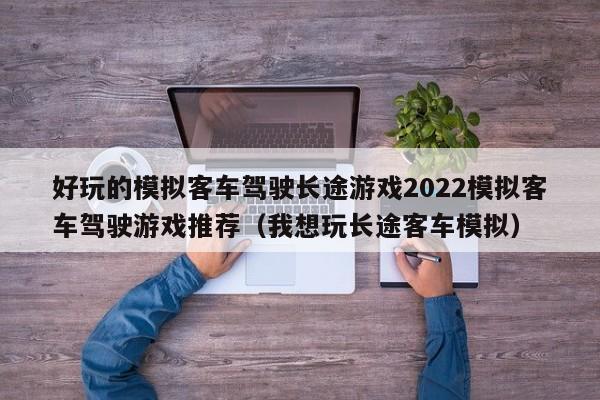 好玩的模拟客车驾驶长途游戏2022模拟客车驾驶游戏推荐（我想玩长途客车模拟）