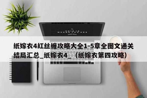 纸嫁衣4红丝缠攻略大全1-5章全图文通关结局汇总_纸嫁衣4_（纸嫁衣第四攻略）