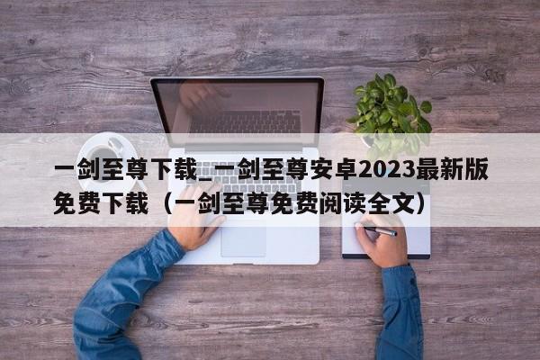 一剑至尊下载_一剑至尊安卓2023最新版免费下载（一剑至尊免费阅读全文）
