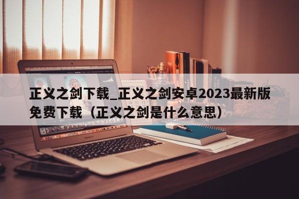正义之剑下载_正义之剑安卓2023最新版免费下载（正义之剑是什么意思）