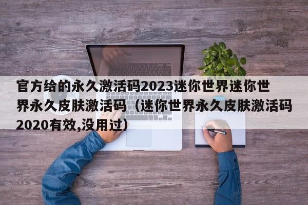 官方给的永久激活码2023迷你世界迷你世界永久皮肤激活码（迷你世界永久皮肤激活码2020有效,没用过）
