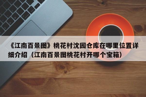 《江南百景图》桃花村沈园仓库在哪里位置详细介绍（江南百景图桃花村开哪个宝箱）