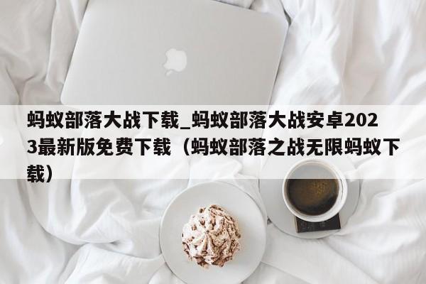 蚂蚁部落大战下载_蚂蚁部落大战安卓2023最新版免费下载（蚂蚁部落之战无限蚂蚁下载）