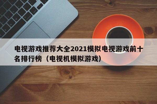 电视游戏推荐大全2021模拟电视游戏前十名排行榜（电视机模拟游戏）