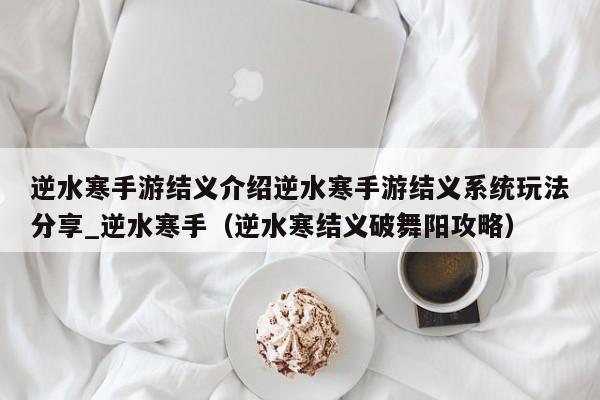 逆水寒手游结义介绍逆水寒手游结义系统玩法分享_逆水寒手（逆水寒结义破舞阳攻略）