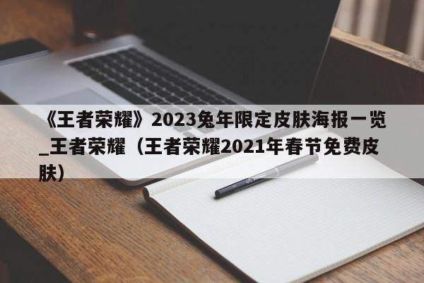 《王者荣耀》2023兔年限定皮肤海报一览_王者荣耀（王者荣耀2021年春节免费皮肤）