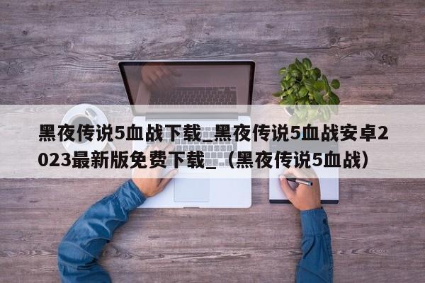 黑夜传说5血战下载_黑夜传说5血战安卓2023最新版免费下载_（黑夜传说5血战）