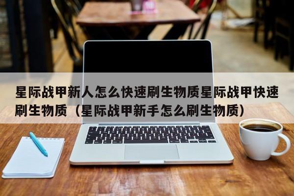 星际战甲新人怎么快速刷生物质星际战甲快速刷生物质（星际战甲新手怎么刷生物质）