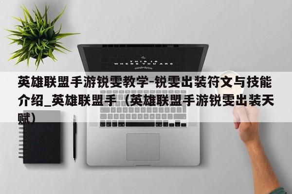 英雄联盟手游锐雯教学-锐雯出装符文与技能介绍_英雄联盟手（英雄联盟手游锐雯出装天赋）