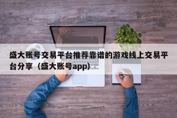 盛大账号交易平台推荐靠谱的游戏线上交易平台分享（盛大账号app）