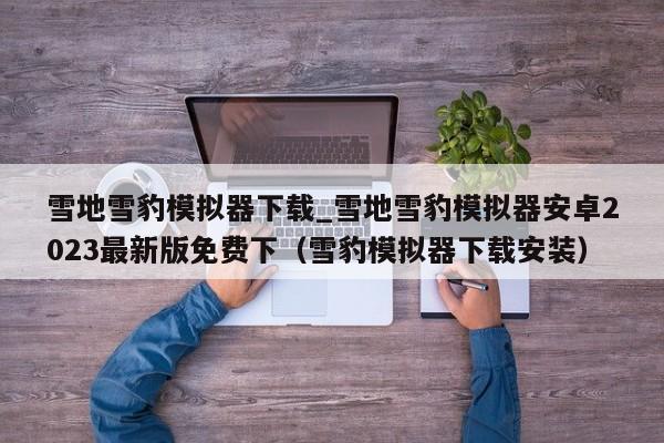 雪地雪豹模拟器下载_雪地雪豹模拟器安卓2023最新版免费下（雪豹模拟器下载安装）