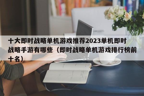 十大即时战略单机游戏推荐2023单机即时战略手游有哪些（即时战略单机游戏排行榜前十名）