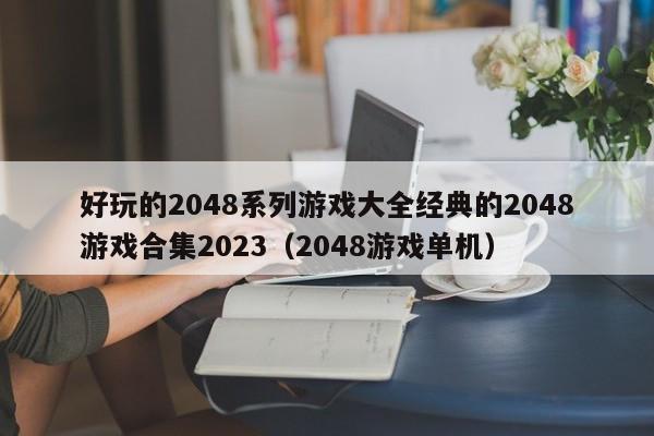 好玩的2048系列游戏大全经典的2048游戏合集2023（2048游戏单机）