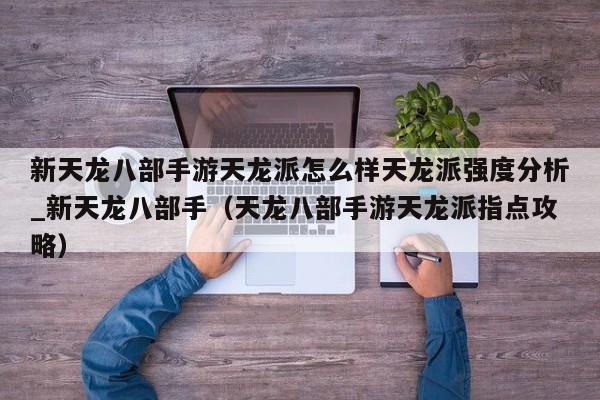 新天龙八部手游天龙派怎么样天龙派强度分析_新天龙八部手（天龙八部手游天龙派指点攻略）