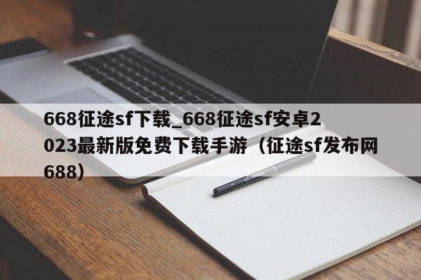 668征途sf下载_668征途sf安卓2023最新版免费下载手游（征途sf发布网688）