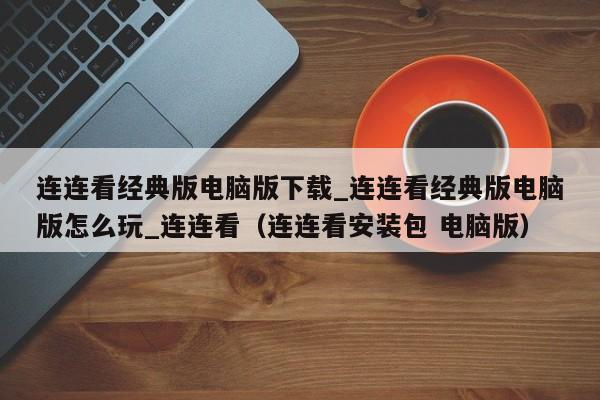 连连看经典版电脑版下载_连连看经典版电脑版怎么玩_连连看（连连看安装包 电脑版）